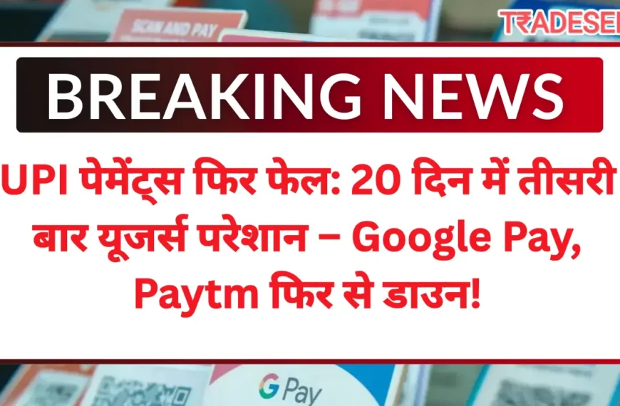 UPI पेमेंट्स फिर फेल: 20 दिन में तीसरी बार यूजर्स परेशान – Google Pay, Paytm फिर से डाउन!
